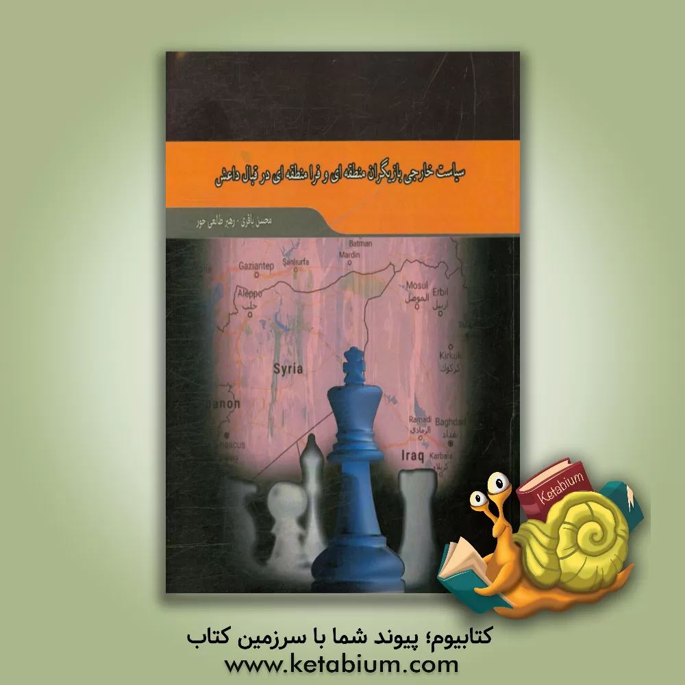 کتاب سیاست خارجی بازیگران منطقه ای و بین المللی در قبال داعش اثر رهبر طالعی‌حور