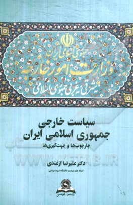 کتاب سیاست خارجی جمهوری اسلامی ایران: چارچوب ها و جهت گیری ها اثر سیدعلیرضا ازغندی