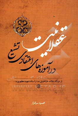 کتاب عقلانیت در آموزه های اعتقادی تشیع از دیدگاه علامه طباطبایی و استاد شهید مطهری اثر محمود سرافراز