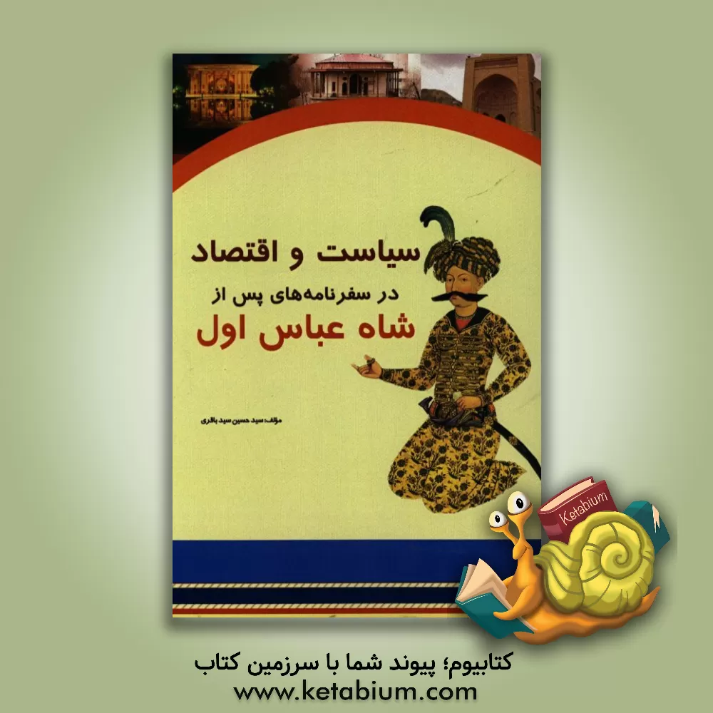 کتاب سیاست و اقتصاد در سفرنامه های پس از شاه عباس اول اثر سیدحسین سیدباقری