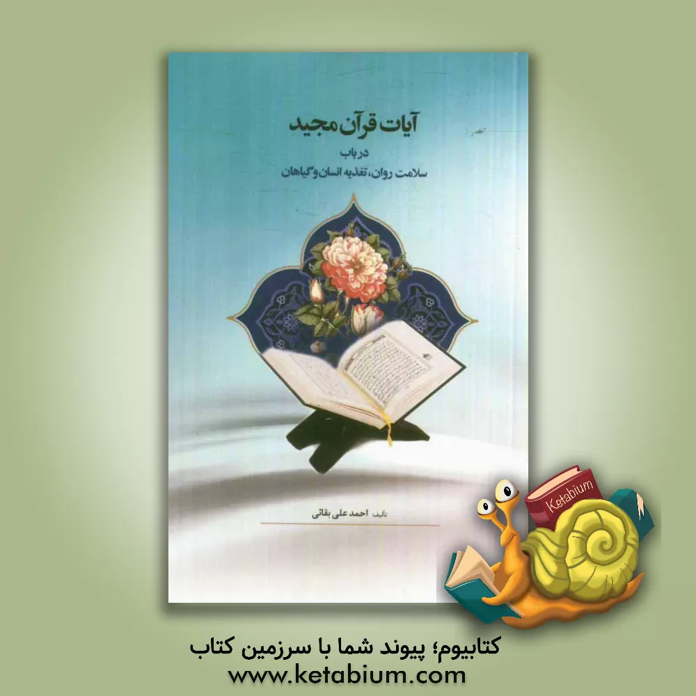 کتاب آیات قرآن مجید در باب سلامت روان، تغذیه انسان و گیاهان اثر احمدعلی بقایی