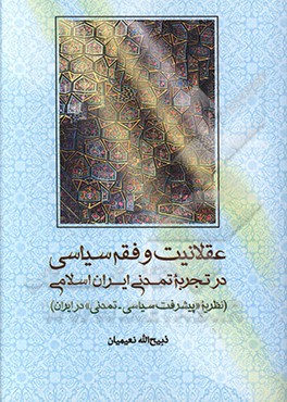 کتاب عقلانیت و فقه سیاسی در تجربه تمدنی ایران اسلامی (نظریه "پیشرفت سیاسی - تمدنی" در ایران) اثر ذبیح‌الله نعیمیان