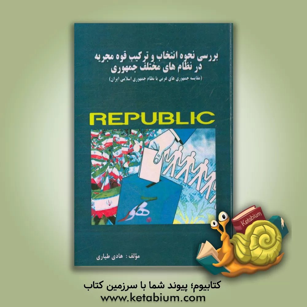 کتاب نحوه انتخاب و ترکیب قوه مجریه در نظام های جمهوری اثر هادی طیاری