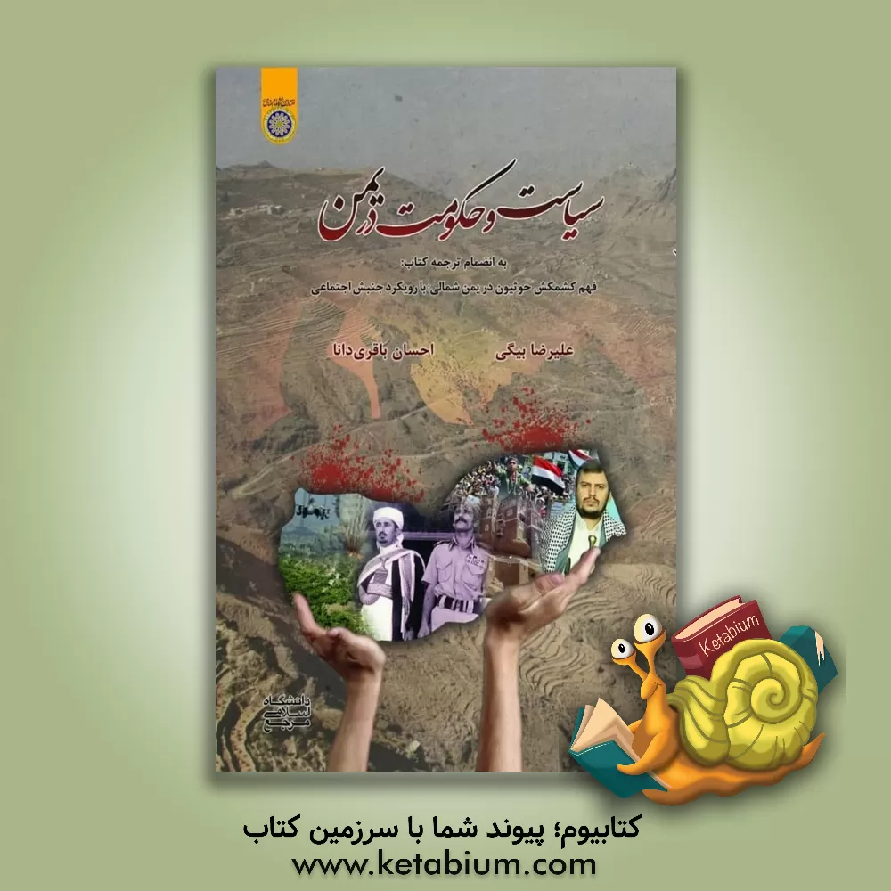کتاب سیاست و حکومت در یمن به انضمام ترجمه کتاب: فهم کشمکش حوثیون در یمن شمالی ... اثر علیرضا بیگی