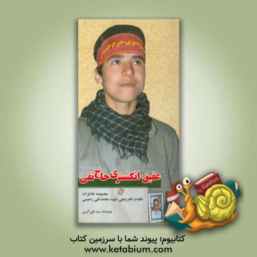 کتاب عقیق انگشتری حاجی تقی: مجموعه خاطرات طلبه و تخریبچی شهید محمدعلی رحیمی اثر سیدعلی کرمی