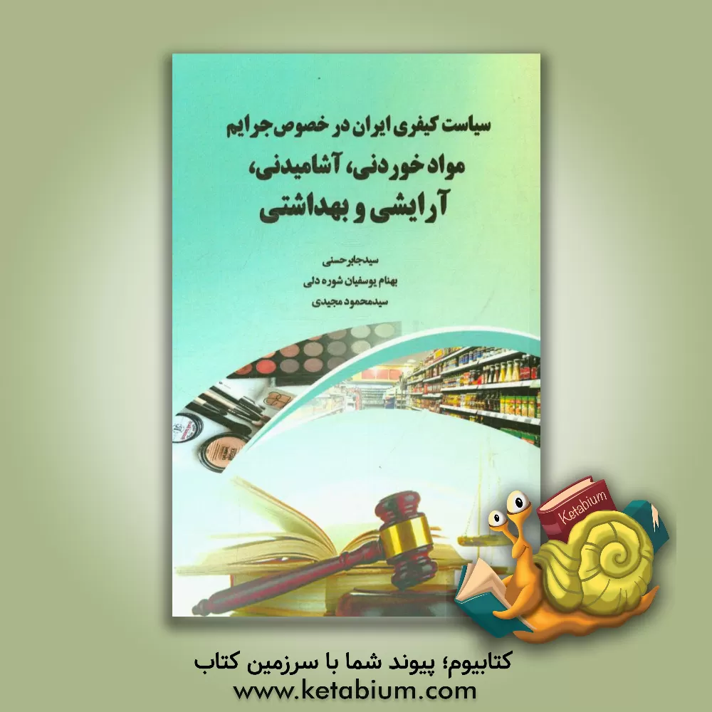کتاب سیاست کیفری ایران در خصوص جرایم مواد خوردنی،  آشامیدنی، آرایشی و بهداشتی |اثر سیدجابر حسنی