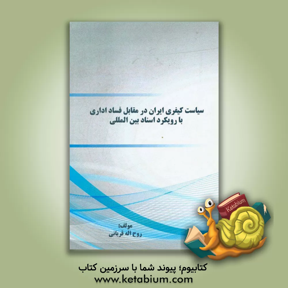 کتاب سیاست کیفری ایران در مقابل فساد اداری با رویکرد اسناد بین المللی اثر روح‌اله قربانی