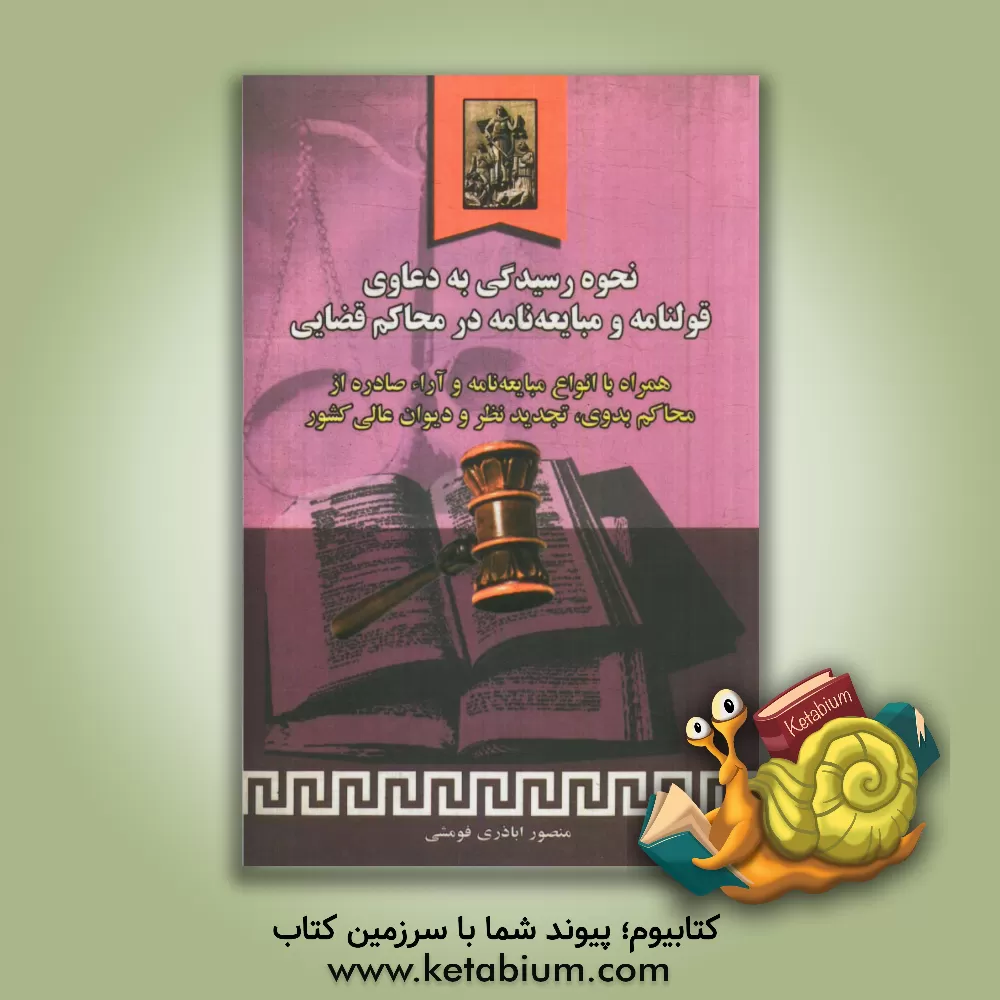 کتاب نحوه رسیدگی به دعاوی قولنامه و مبایعه نامه در محاکم قضایی همراه با: انواع مبایعه نامه و آرای ... اثر منصور اباذری‌فومشی