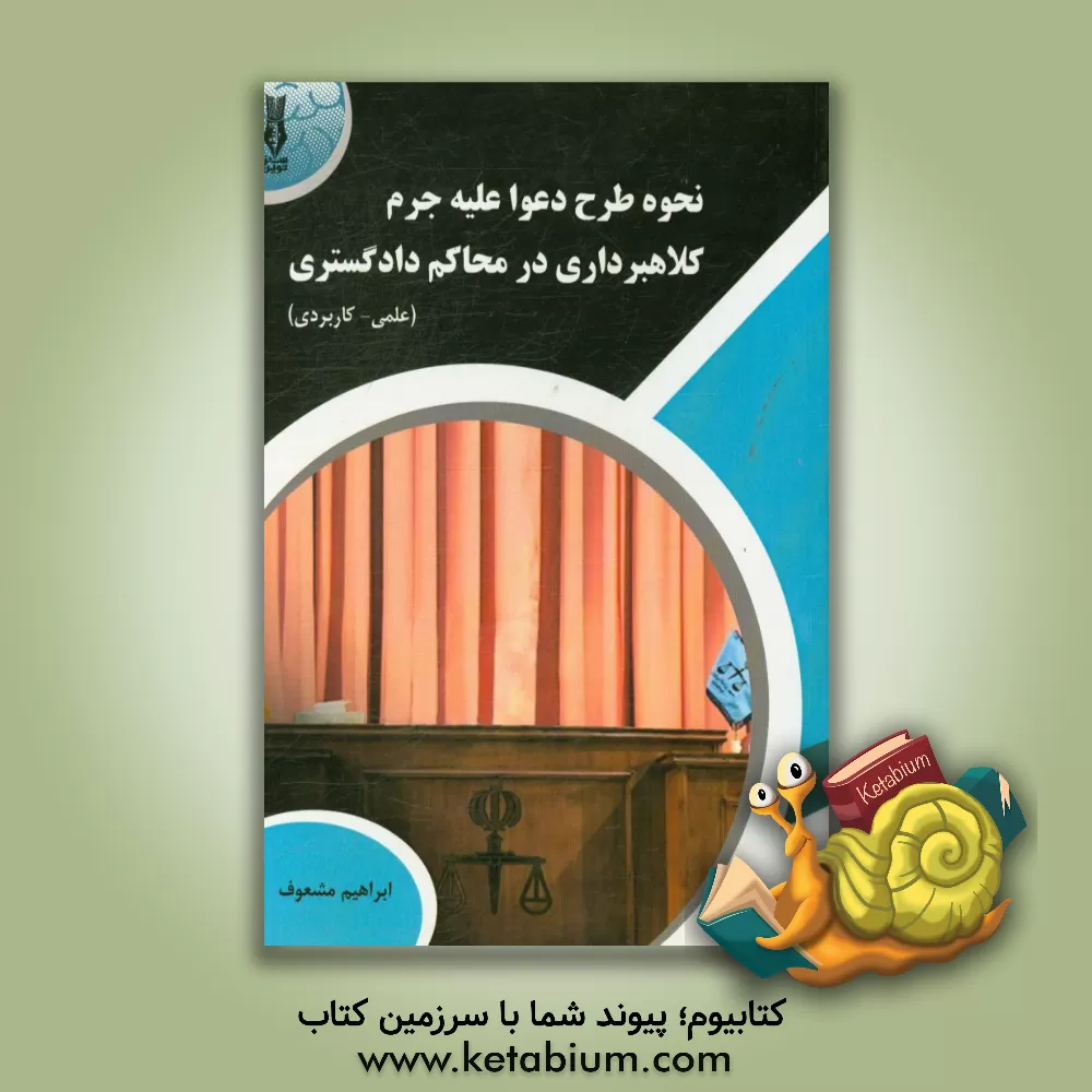کتاب نحوه طرح دعوا علیه جرم کلاهبرداری در محاکم دادگستری (علمی و کاربردی) اثر ابراهیم مشعوف