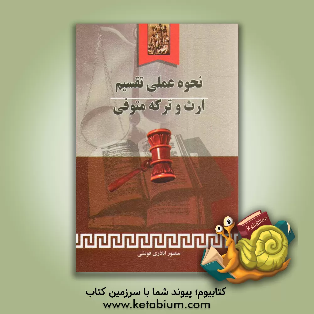 کتاب نحوه عملی تقسیم ارث و ترکه متوفی به انضمام: شرح اصطلاحات مربوط به ارث، جدول ارث، قوانین مرتبط با ارث اثر منصور اباذری‌فومشی