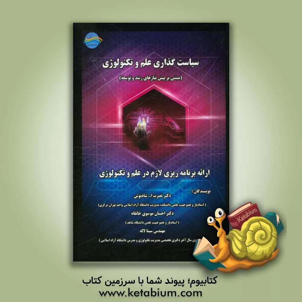 کتاب سیاست گذاری علم و تکنولوژی مبتنی بر پیش نیازهای رشد و توسعه (ارائه برنامه ریزی لازم در علم و تکنولوژی) اثر نصرت‌الله شادنوش