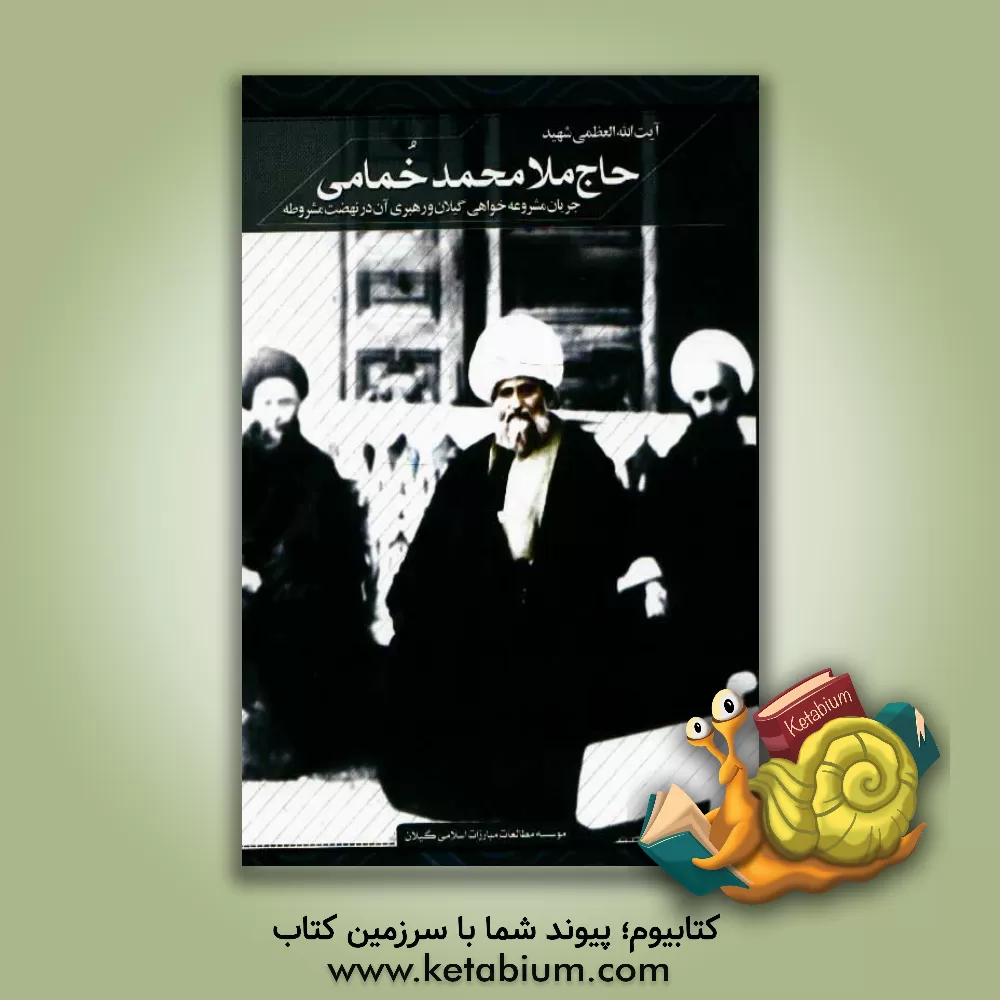 کتاب آیت الله العظمی شهید حاج ملامحمد خمامی: جریان مشروعه خواهی گیلان و رهبر آن در نهضت مشروطه اثر محمد عبدالهی