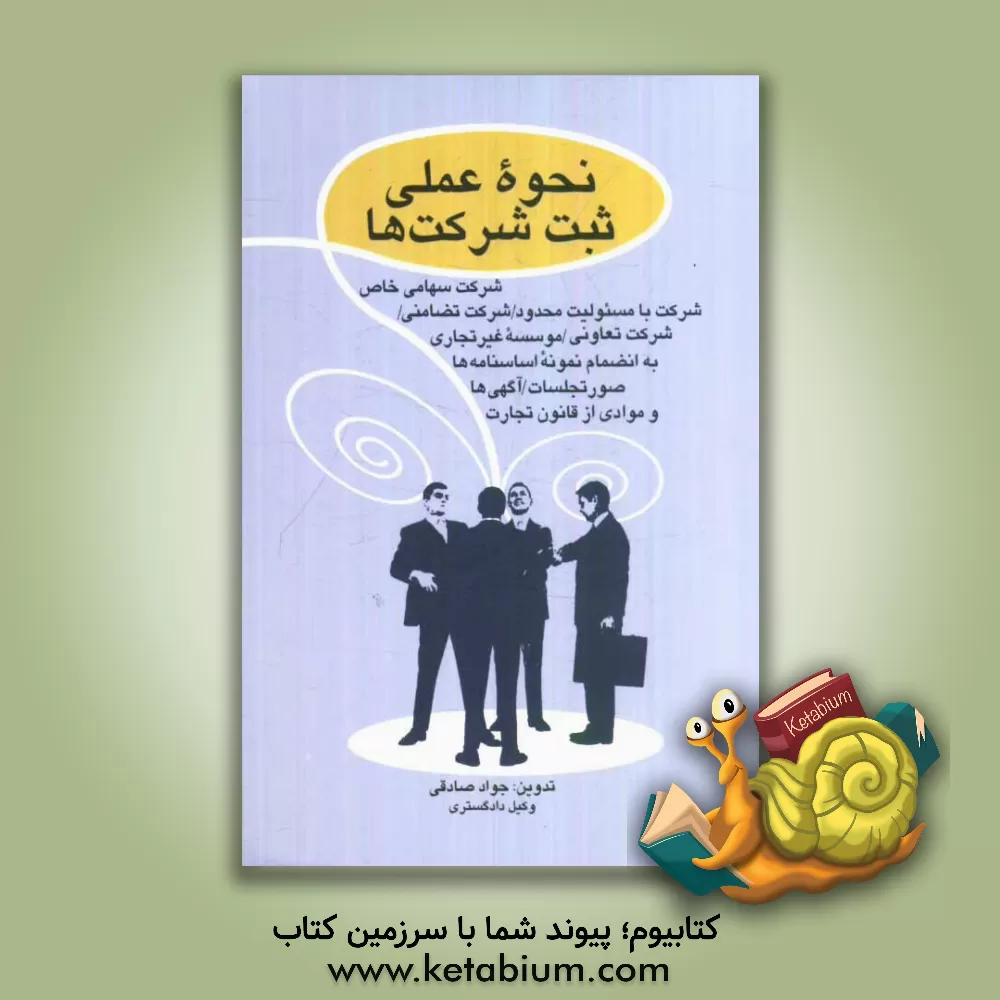 کتاب نحوه عملی ثبت شرکت ها: شرکت سهامی خاص - شرکت با مسئولیت محدود - شرکت تضامنی و موسسات غیرتجاری و شرکت تعاونی اثر جواد صادقی