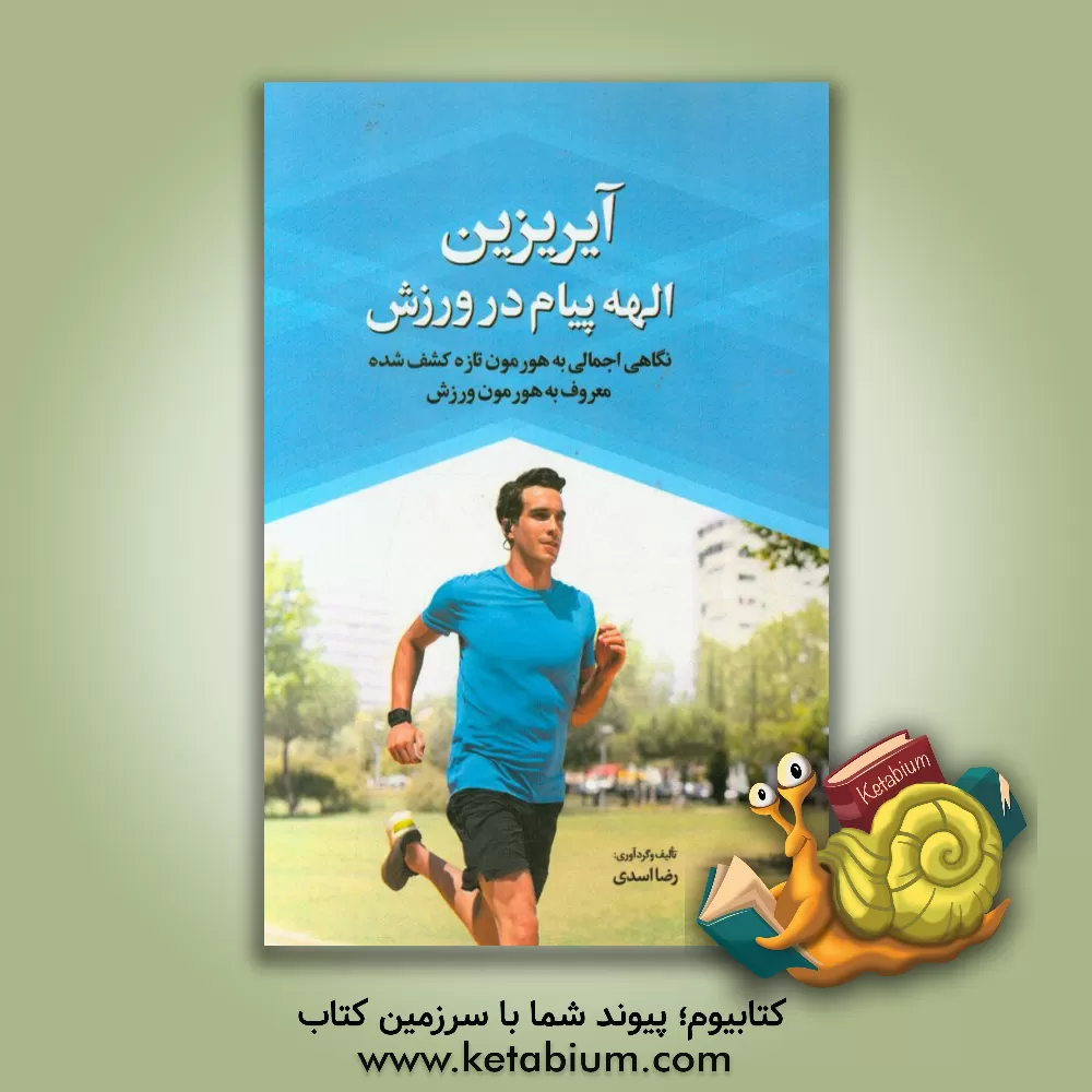 کتاب آیریزین الهه پیام در ورزش: نگاهی اجمالی به هورمون تازه کشف شده معروف به هورمون ورزش اثر رضا اسدی