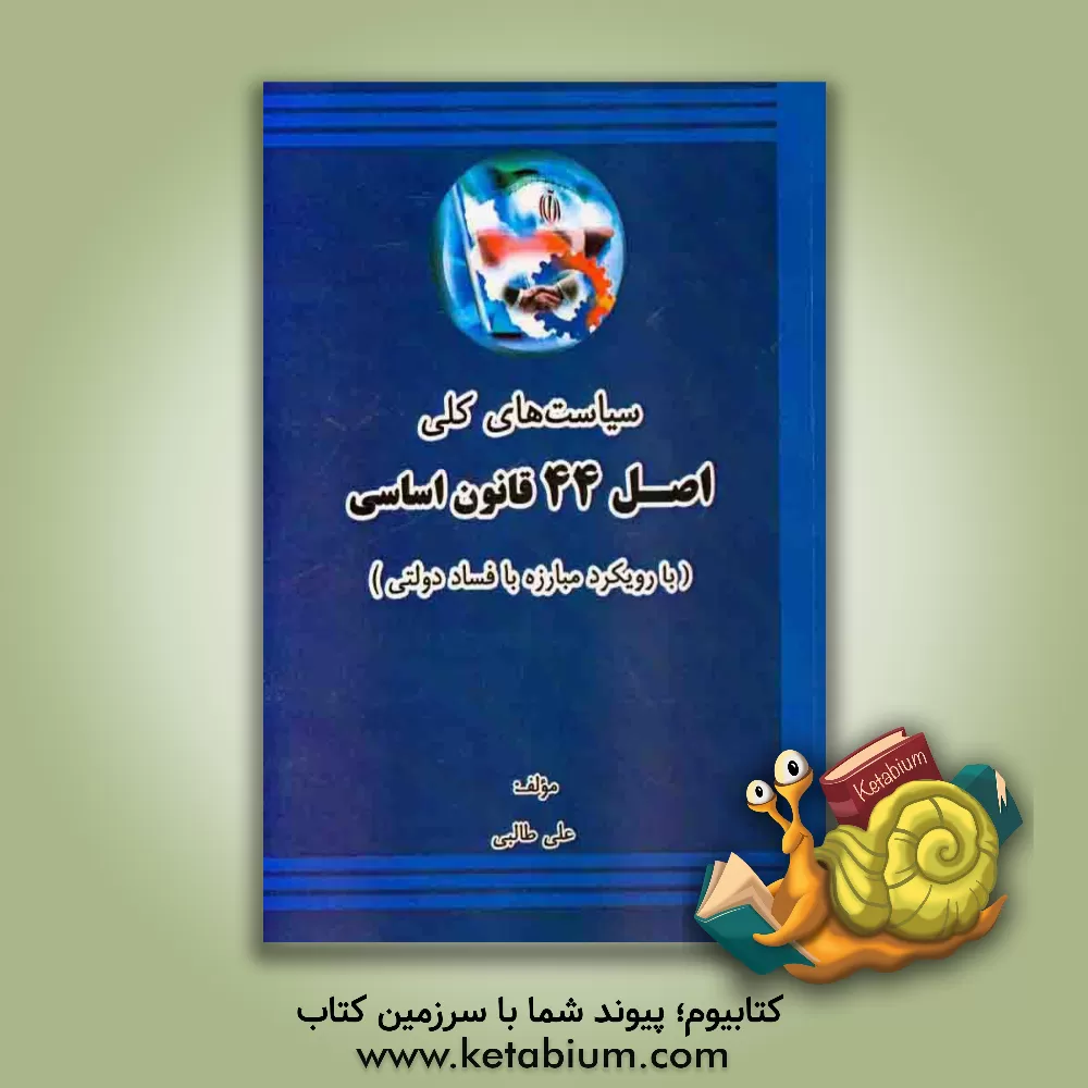 کتاب سیاست های کلی اصل 44 قانون اسلامی (با رویکرد مبارزه با فساد دولتی) اثر علی طالبی