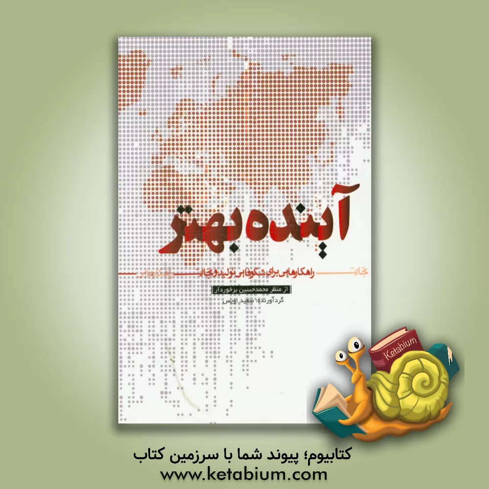 کتاب آینده بهتر: مروری بر دیدگاه های مهندس محمدحسین برخوردار با تاکید بر تولید ایرانی و تجارت بین المللی اثر سعید اویس