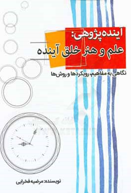 کتاب آینده پژوهی: علم و هنر خلق آینده: نگاهی به مفاهیم، رویکردها و روش ها اثر مرضیه فخرایی