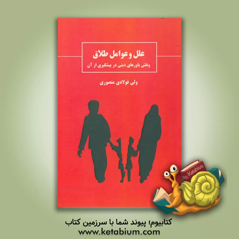 کتاب علل و عوامل طلاق و نقش باورهای دینی در پیشگیری از آن (و بررسی سایر ادیان و نظر دانشمندان غربی) اثر ولی فولادی‌منصوری