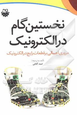 کتاب نخستین گام در الکترونیک: مروری اجمالی بر قطعات رایج در الکترونیک اثر امید آقایی