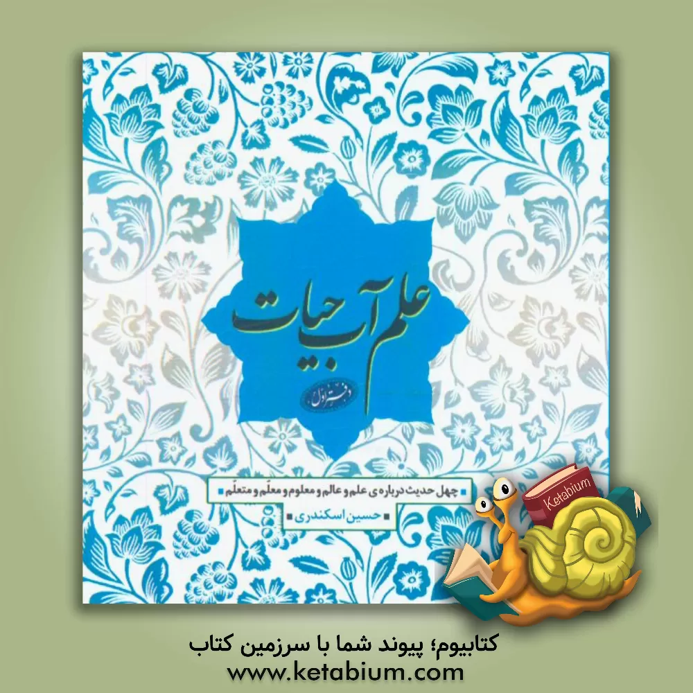 کتاب علم آب حیات: چهل حدیث درباره ی علم و عالم و معلوم و معلم و متعلم اثر حسین اسکندری