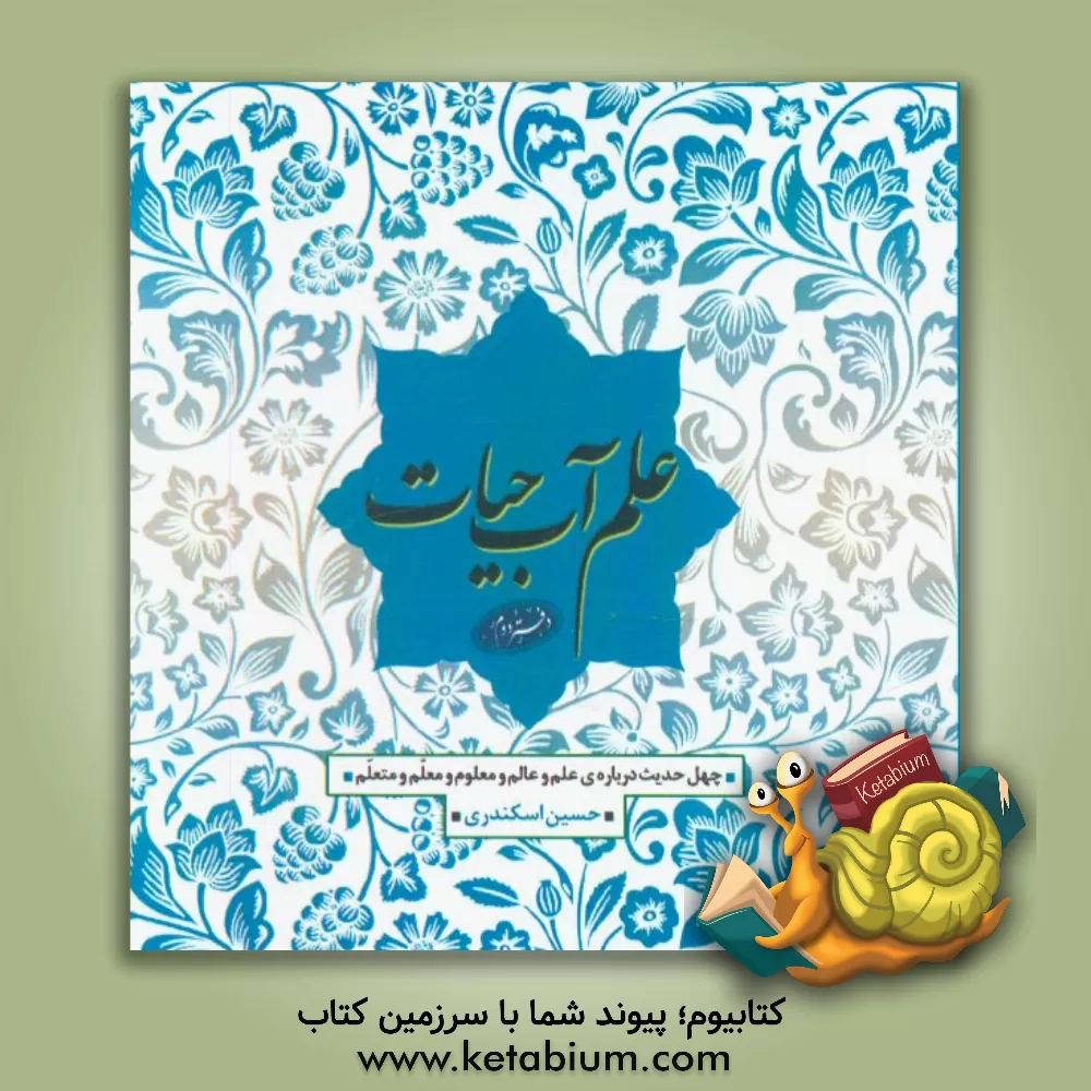 کتاب علم آب حیات: چهل حدیث درباره ی علم و عالم و معلوم و معلم و متعلم اثر حسین اسکندری