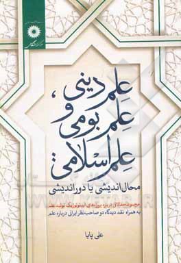 کتاب علم دینی، علم بومی و علم اسلامی محال اندیشی یا دوراندیشی: مجموعه مقالاتی در باره پروژه های ایدئولوژیک تولید علم... |اثر علی پایا