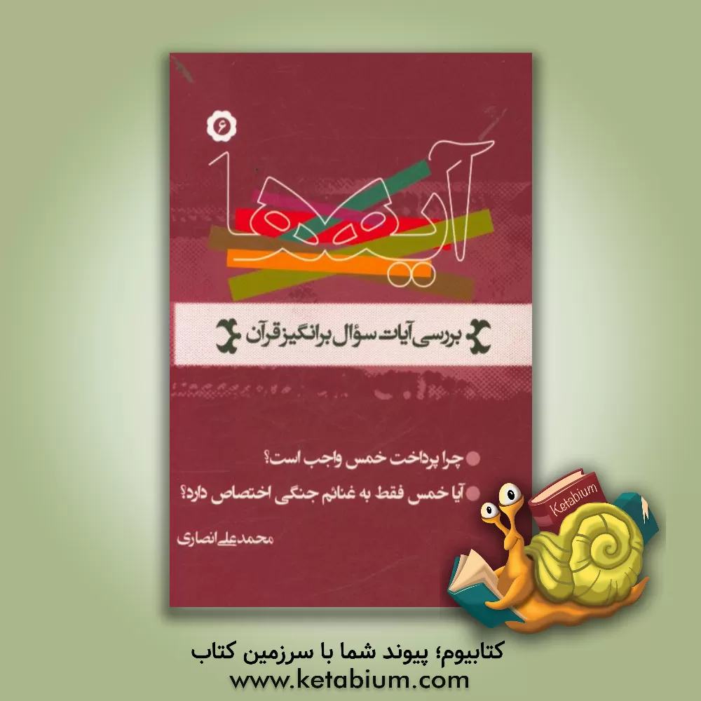 کتاب آیه ها: نگاهی به آیات سوال برانگیز قرآن کریم، چرا پرداخت خمس واجب است؟ آیا خمس فقط به غنایم جنگی اختصاص دارد؟ اثر محمدعلی انصاری