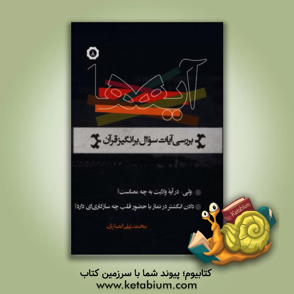 کتاب آیه ها: نگاهی به آیات سوال برانگیز قرآن کریم: "ولی" در آیه ولایت به چه معناست؟ ... اثر محمدعلی انصاری