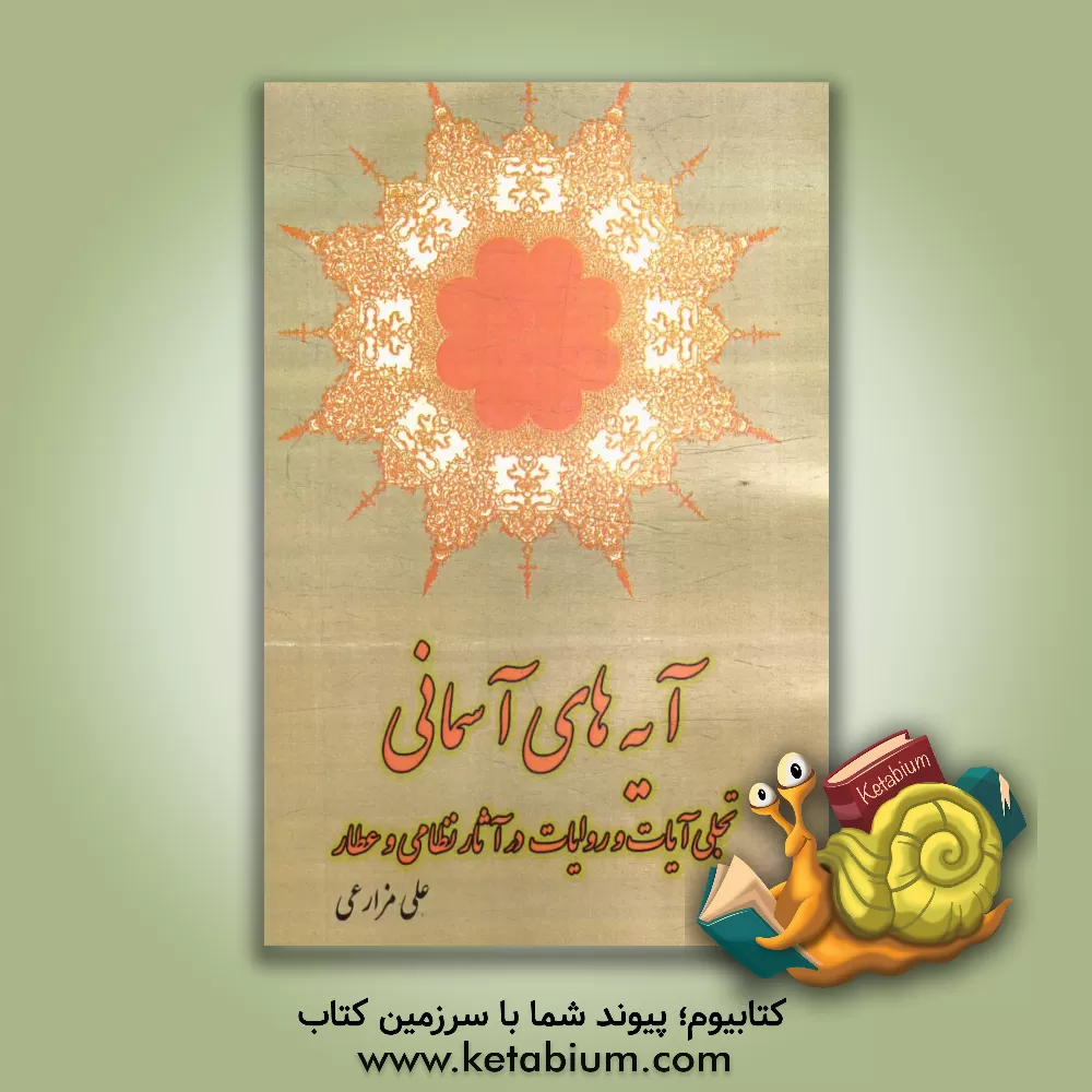 کتاب آیه های آسمانی: تجلی آیات و روایات در آثار نظامی و عطار اثر علی مزارعی