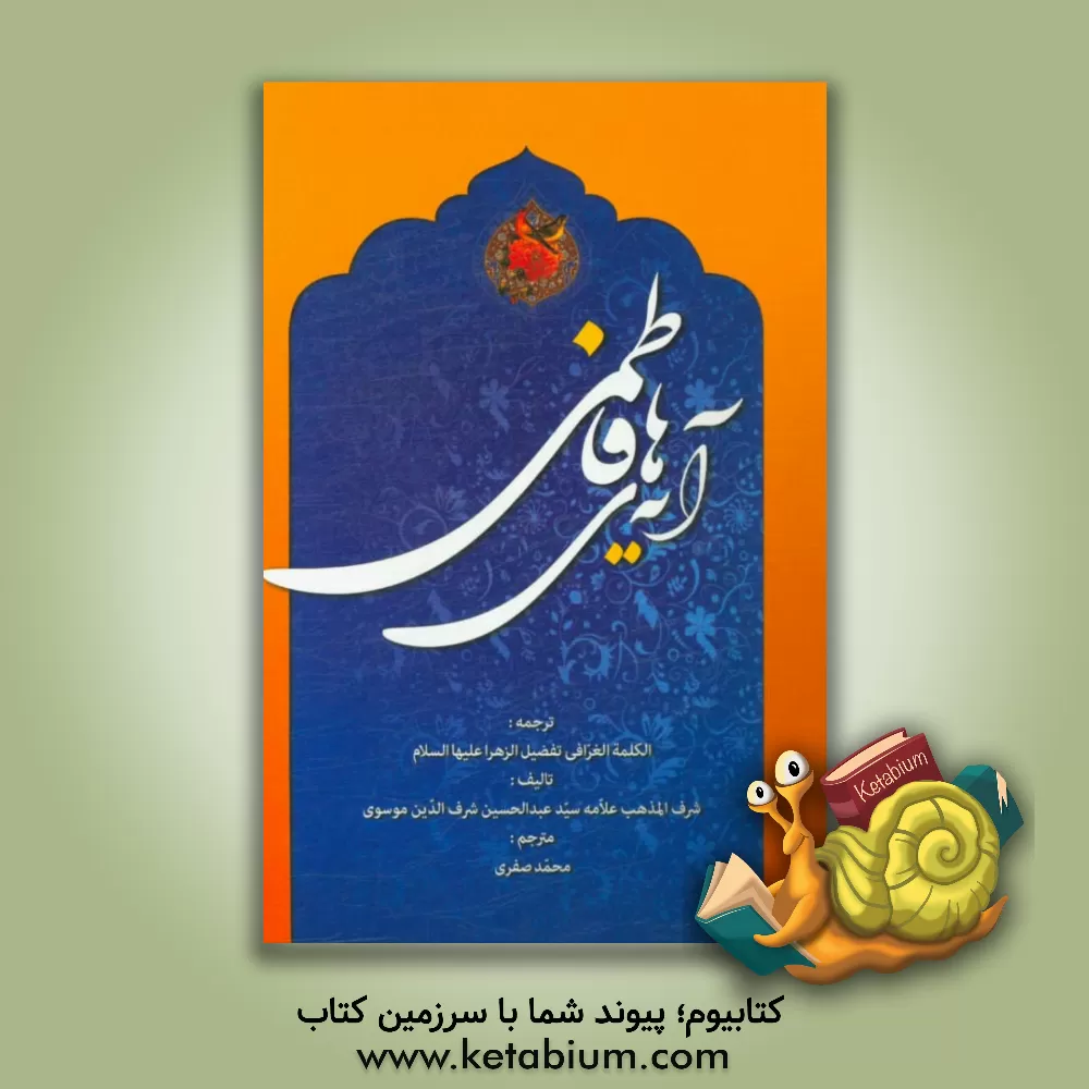 کتاب آیه های فاطمی: ترجمه الکلمه الغرا فی تفضیل الزهرا (ع) اثر عبدالحسین شرف‌الدین