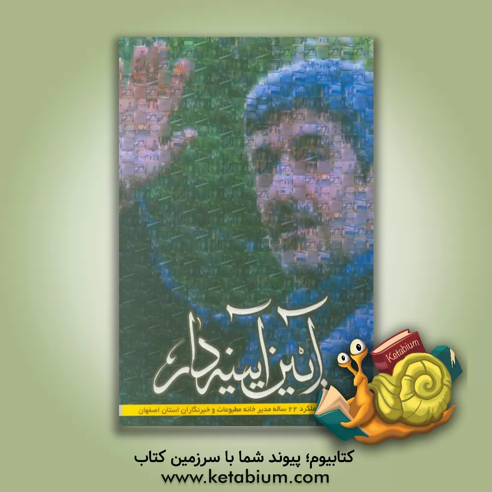 کتاب آیین آیینه دار: گذری بر عملکرد 22 ساله مدیر خانه مطبوعات و خبرنگاران استان اصفهان از سال 1373 الی 1395 اثر صادق هادی