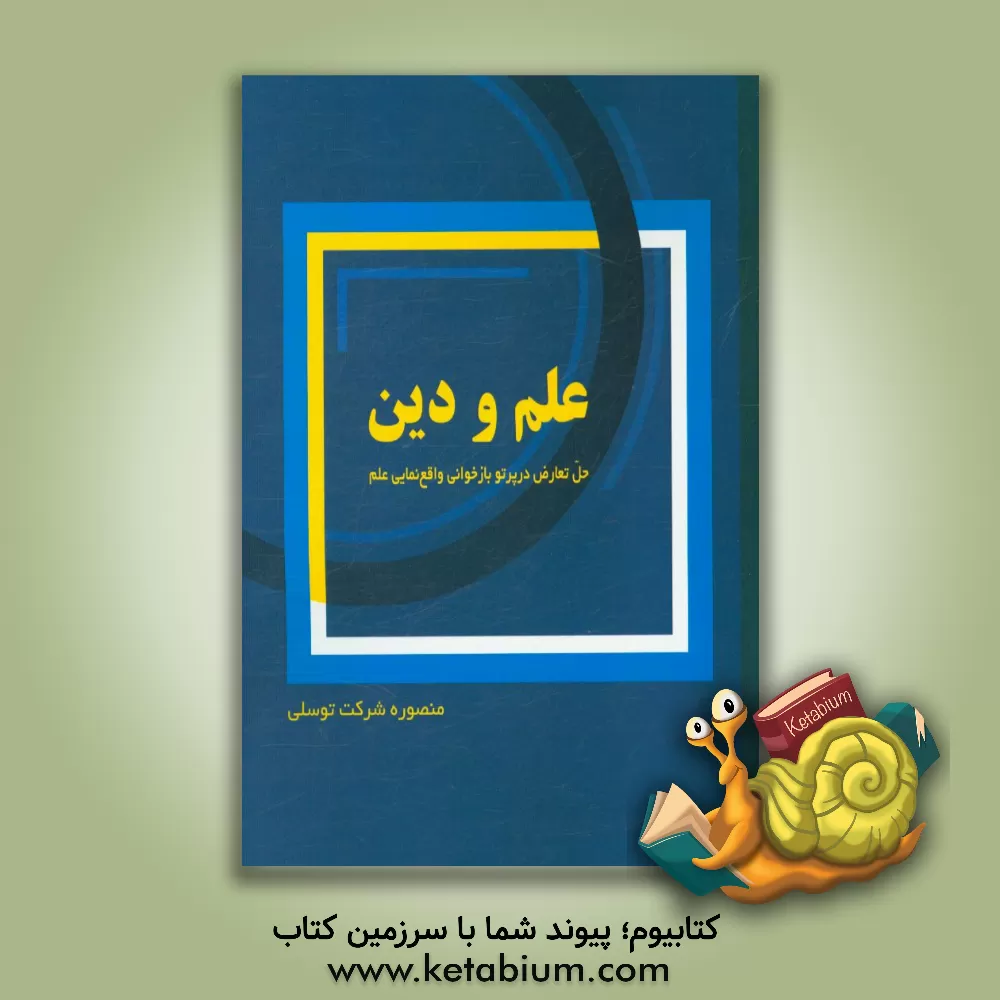 کتاب علم و دین: حل تعارض در پرتو بازخوانی واقع نمایی علم اثر منصوره شرکت‌توسلی