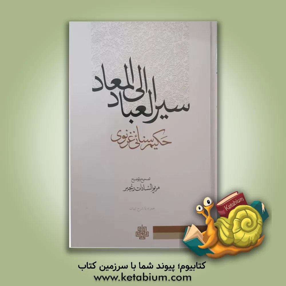 کتاب سیر العباد الی المعاد حکیم سنائی غزنوی: با تجدید نظر و اصلاح اثر مجدودبن‌آدم سنایی