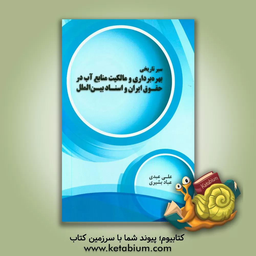 کتاب سیر تاریخی بهره برداری و مالکیت منابع آب در حقوق ایران و اسناد بین الملل اثر علی عبدی