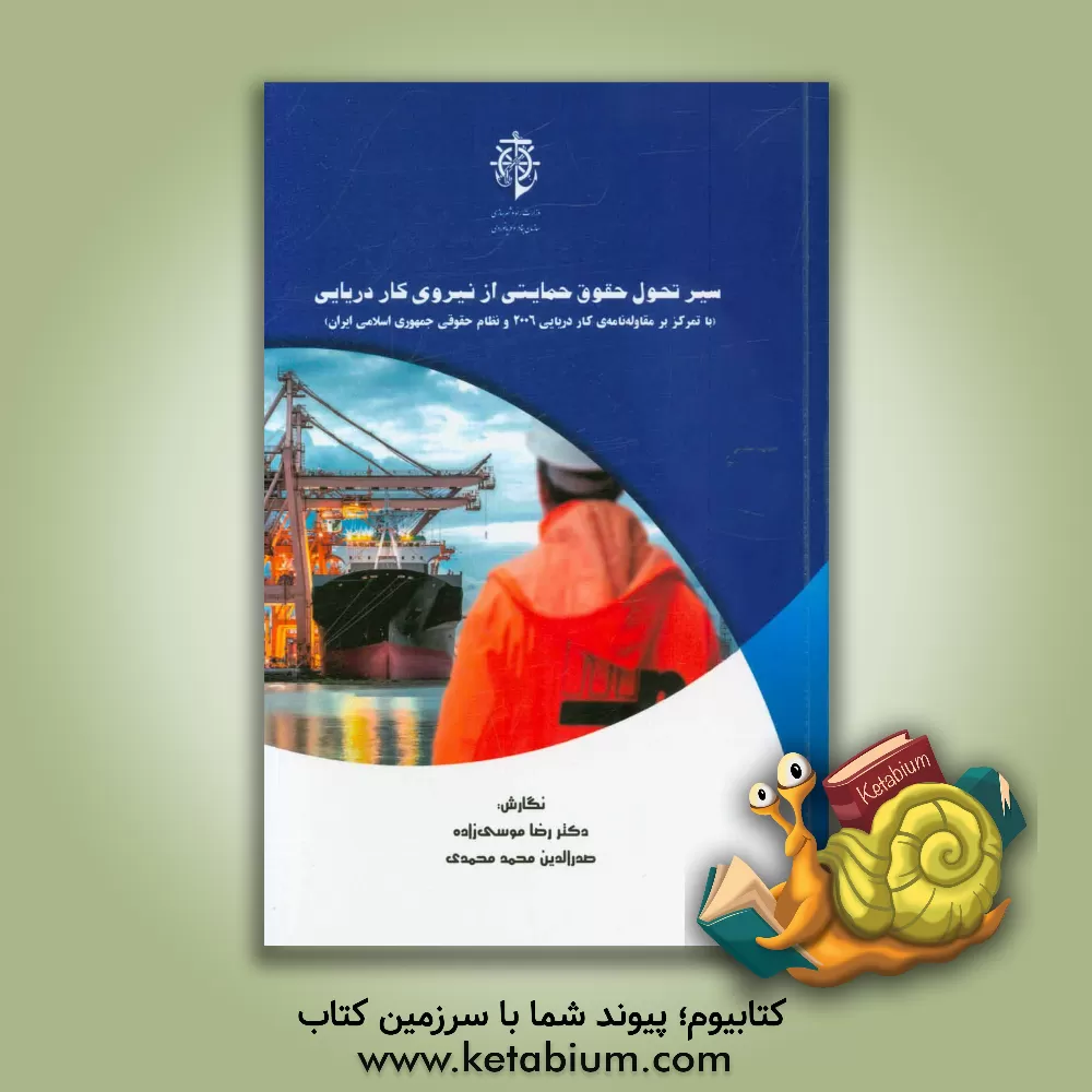 کتاب سیر تحول حقوق حمایتی از نیروی کار دریایی (با تمرکز بر مقاوله نامه ی کار دریایی 2006 و نظام حقوقی جمهوری اسلامی ایران) اثر رضا موسی‌زاده