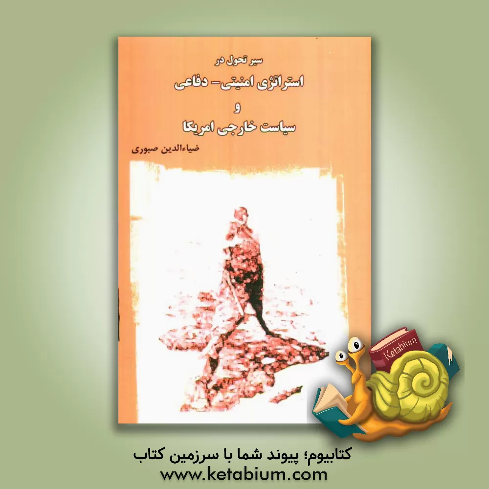 کتاب سیر تحول در استراتژی امنیتی - دفاعی و سیاست خارجی امریکا اثر ضیاءالدین صبوری