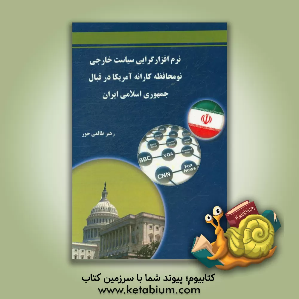 کتاب نرم افزارگرایی سیاست خارجی نومحافظه کاران آمریکا در قبال جمهوری اسلامی ایران اثر رهبر طالعی‌حور