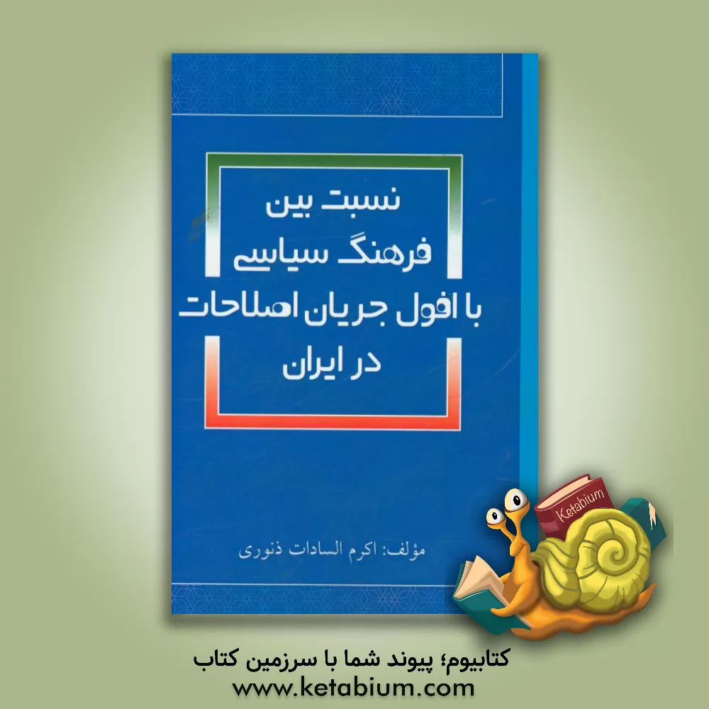 کتاب نسبت بین فرهنگ سیاسی با افول جریان اصلاحات در ایران اثر اکرم‌السادات ذنوری