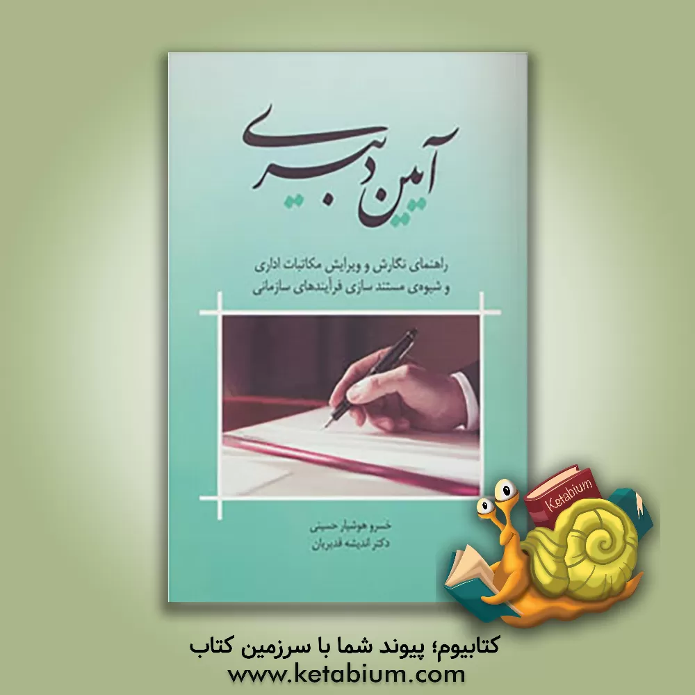 کتاب آیین دبیری: راهنمای نگارش و ویرایش مکاتبات اداری و شیوه ی مستندسازی فرآیندهای سازمانی اثر خسرو هوشیارحسینی