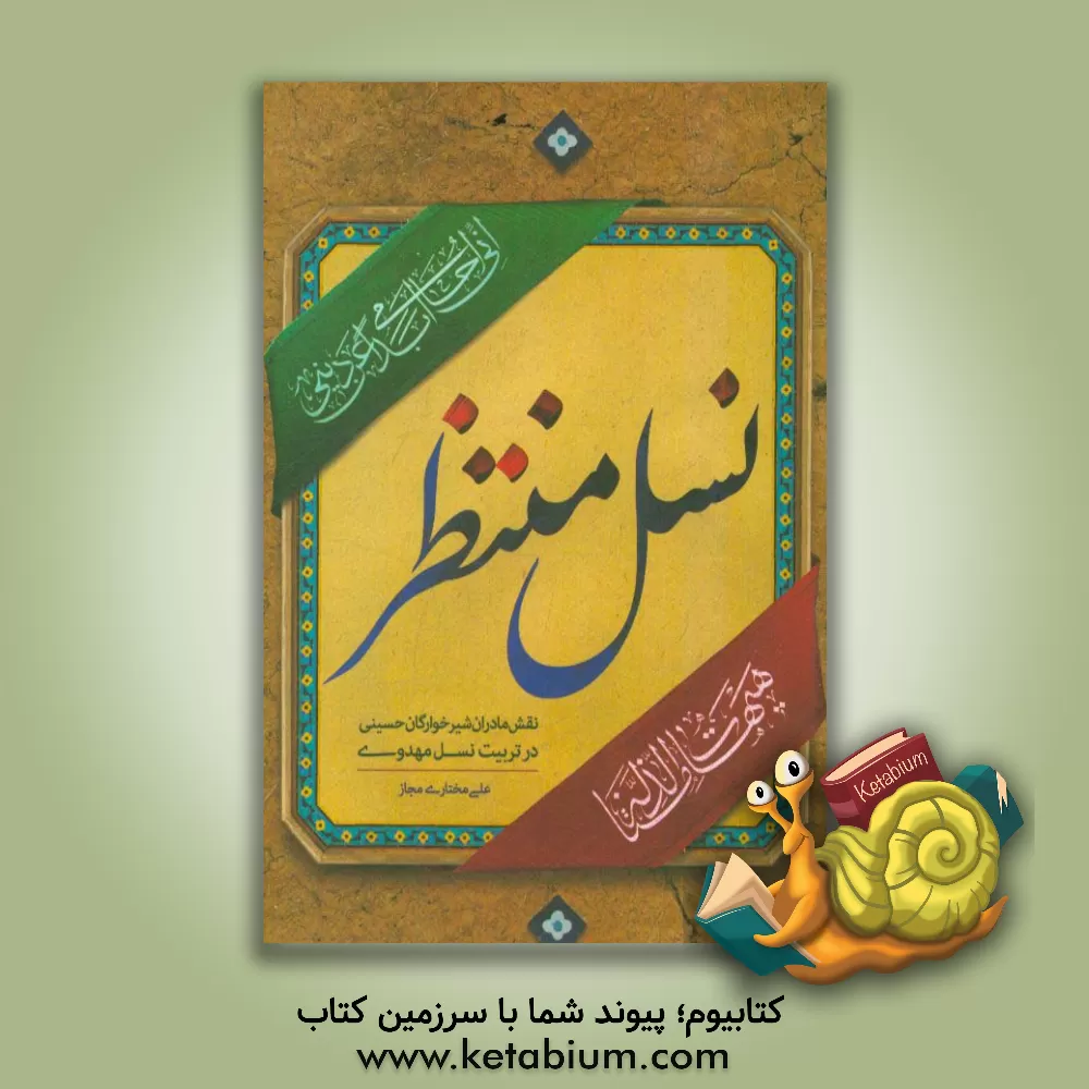 کتاب نسل منتظر: رسالت مادران شیرخوارگان حسینی در تربیت نسل منتظر اثر علی مختاری‌مجاز