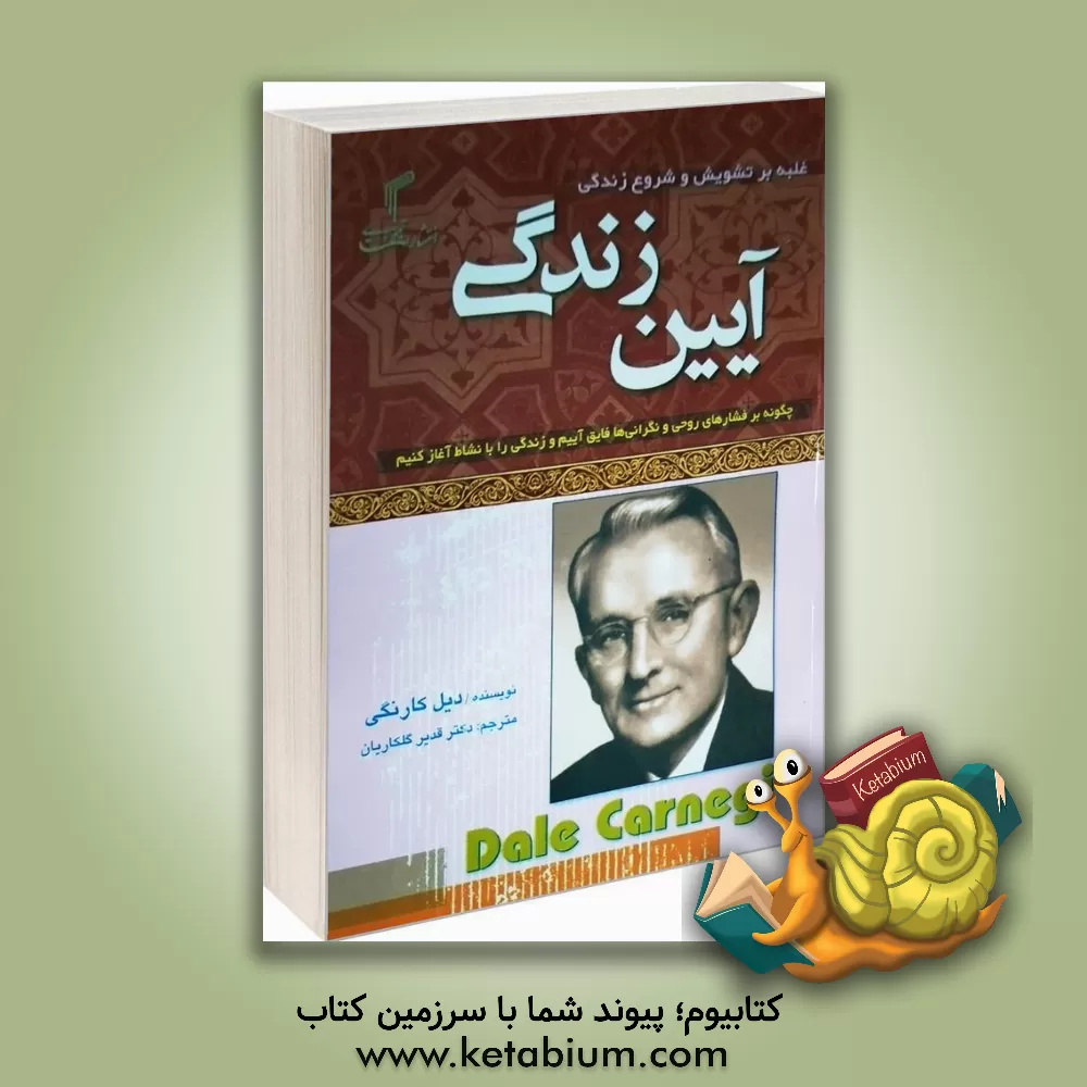 کتاب آیین زندگی: چگونه بر فشارهای روحی و نگرانی ها فایق آییم و زندگی را با نشاط آغاز کنیم اثر دیل کارنگی