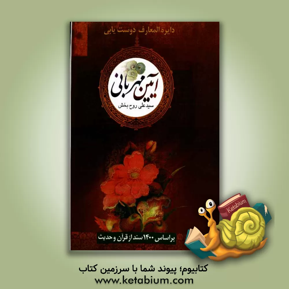 کتاب آیین مهربانی: دایره المعارف دوست یابی  بر اساس 1400 سند از قرآن و حدیث اثر سیدعلی روح‌بخش