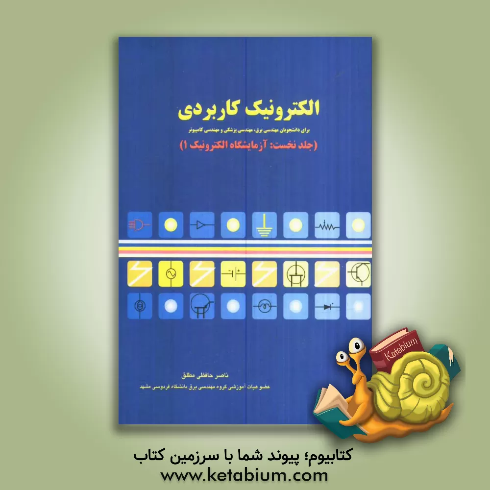 کتاب الکترونیک کاربردی: آزمایشگاه الکترونیک 1 (برای دانشجویان مهندسی برق، مهندسی پزشکی و مهندسی کامپیوتر) اثر ناصر حافظی‌مطلق