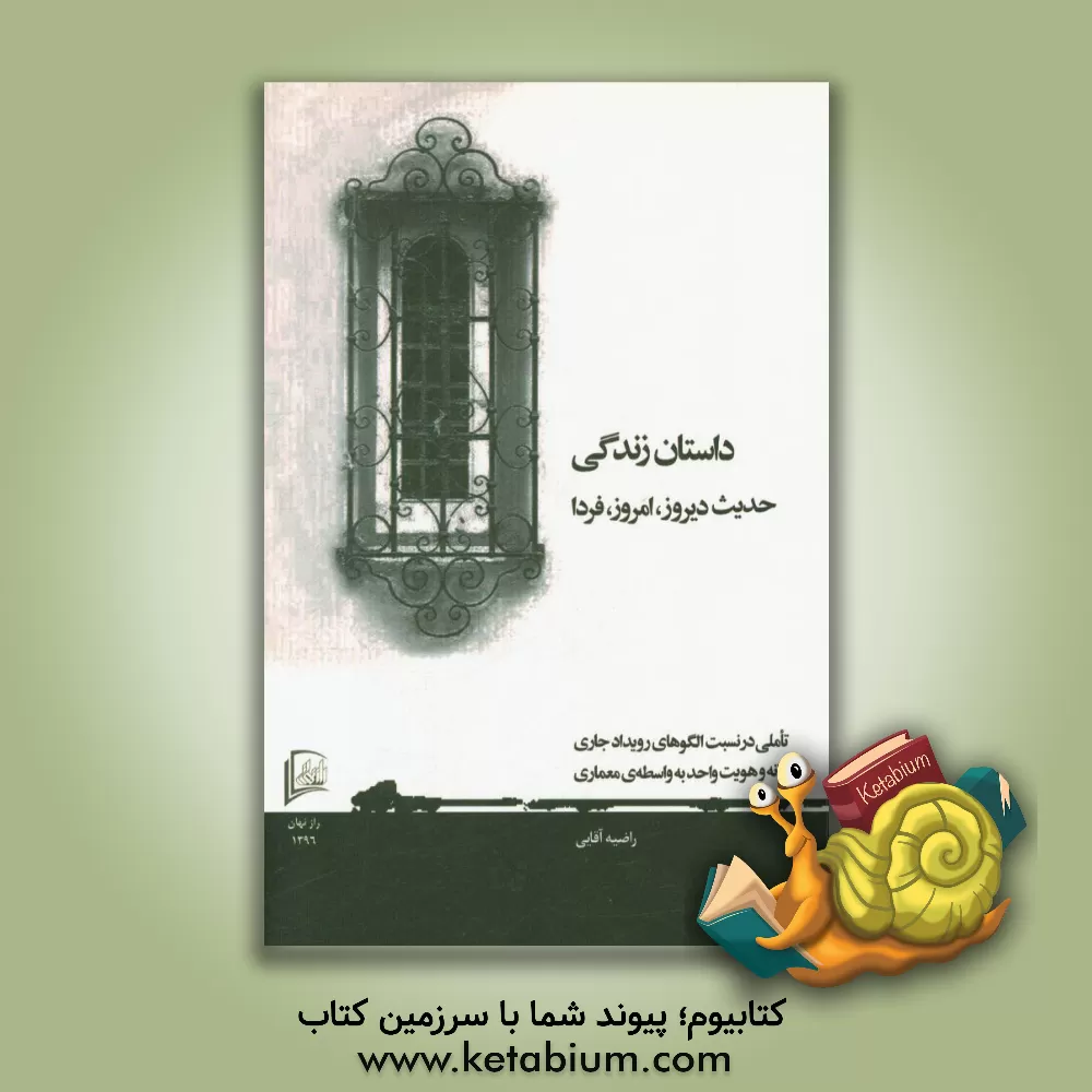 کتاب داستان زندگی: حدیث دیروز، امروز، فردا "تاملی در نسبت الگوهای رویداد جاری در خانه و هویت واحد به واسطه ی معماری" اثر راضیه آقایی‌فروشانی