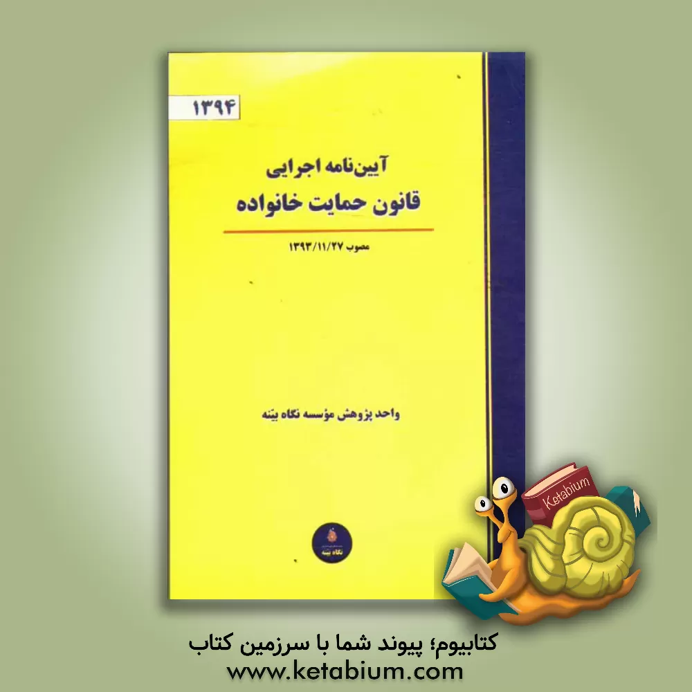 کتاب آیین نامه اجرایی قانون حمایت خانواده (مصوب 1393/11/27) اثر واحد پژوهش موسسه نگاه بینه
