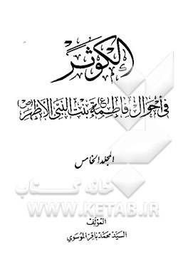 کتاب الکوثر: فی احوال فاطمه (ع) بنت النبی الاطهر (ص) اثر سیدمحمدباقر موسوی