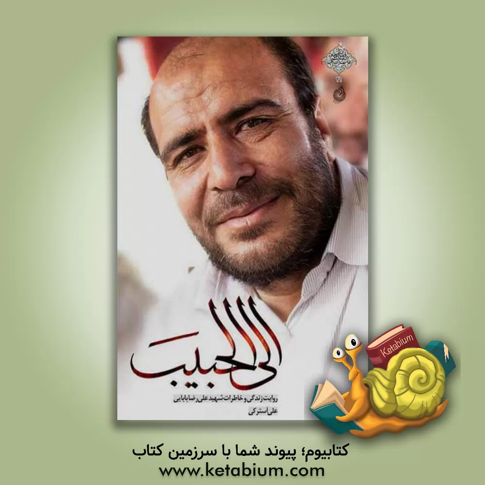 کتاب الی الحبیب: روایت زندگی و خاطرات شهید علی رضا بابایی اثر علی آسترکی