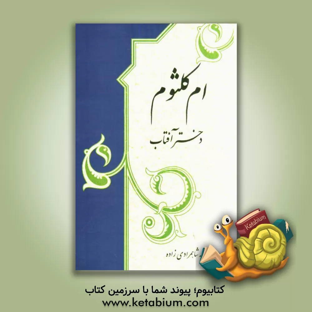 کتاب ام کلثوم، دختر آفتاب: شرح زندگانی شریف حضرت ام کلثوم (ع) دختر دردانه حضرت زهرا (ع) و امیرالمومنین (ع) اثر حمیدرضا نگهبان