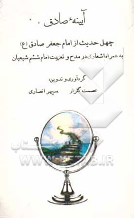 کتاب آیینه ی صادق: چهل حدیث از امام جعفر صادق (ع) به همراه اشعاری در مدح و تعزیت امام ششم شیعیان اثر عصمت گلزار