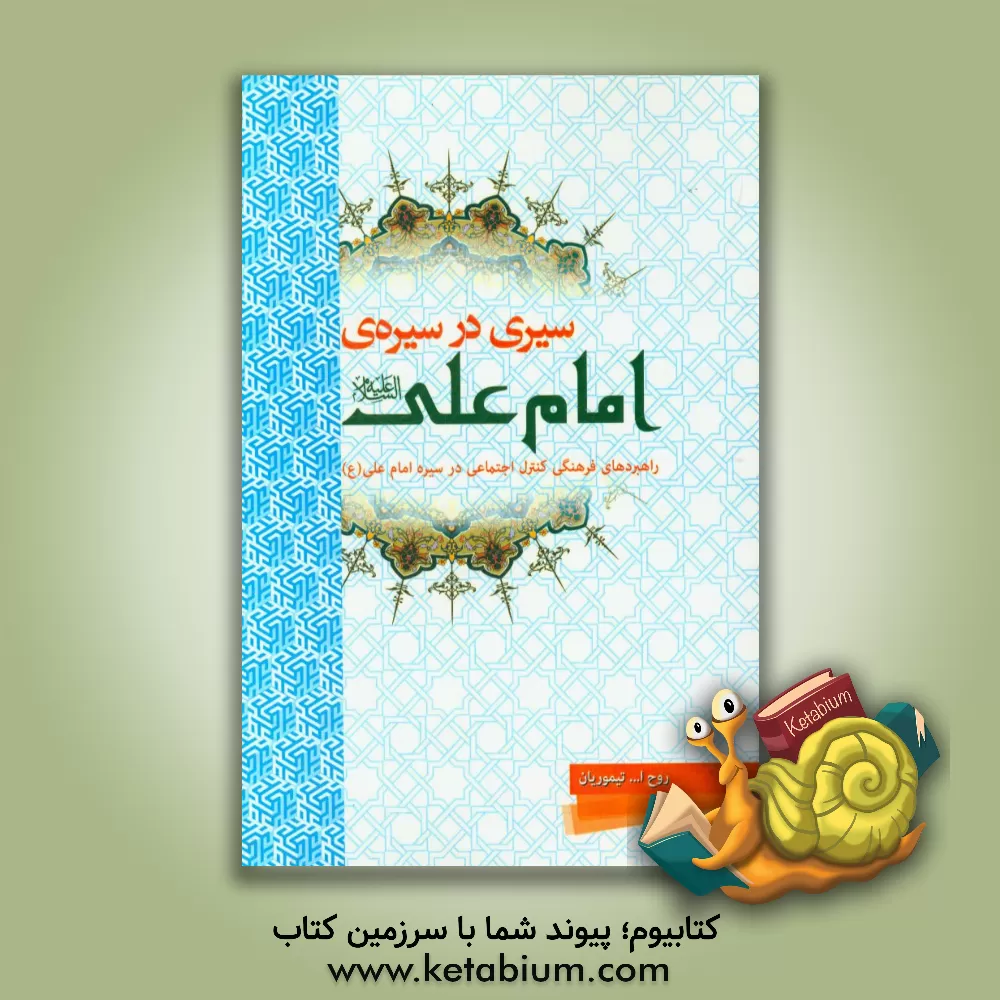 کتاب سیری در سیره ی امام علی (ع): راهبردهای فرهنگی کنترل اجتماعی در سیره امام علی (ع) |اثر روح الله تیموریان